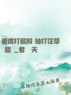 重度打屁股 抽打花蒂筆趣閣
